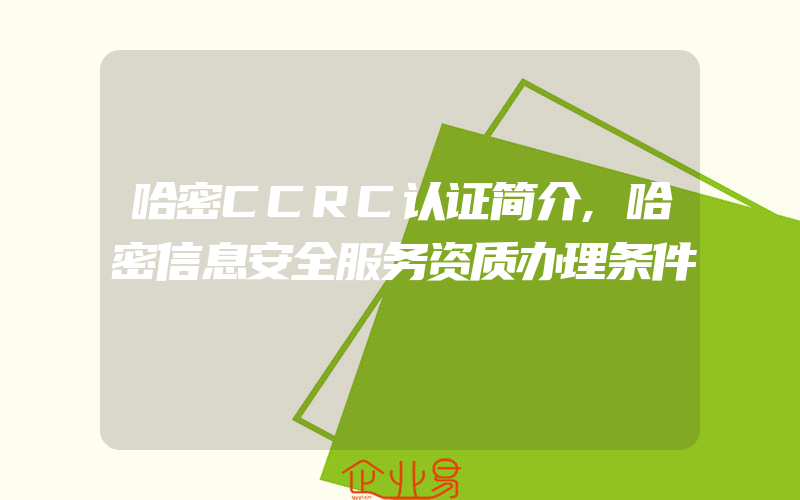 哈密CCRC认证简介,哈密信息安全服务资质办理条件