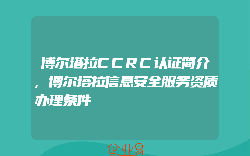 博尔塔拉CCRC认证简介,博尔塔拉信息安全服务资质办理条件