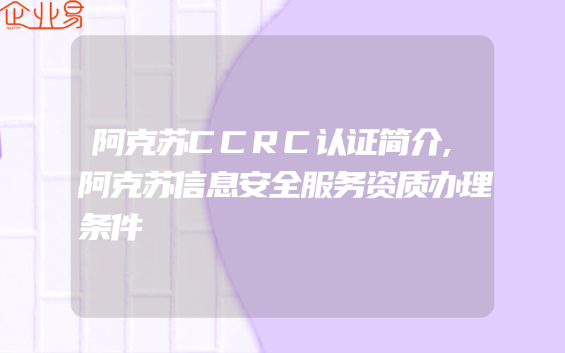 阿克苏CCRC认证简介,阿克苏信息安全服务资质办理条件