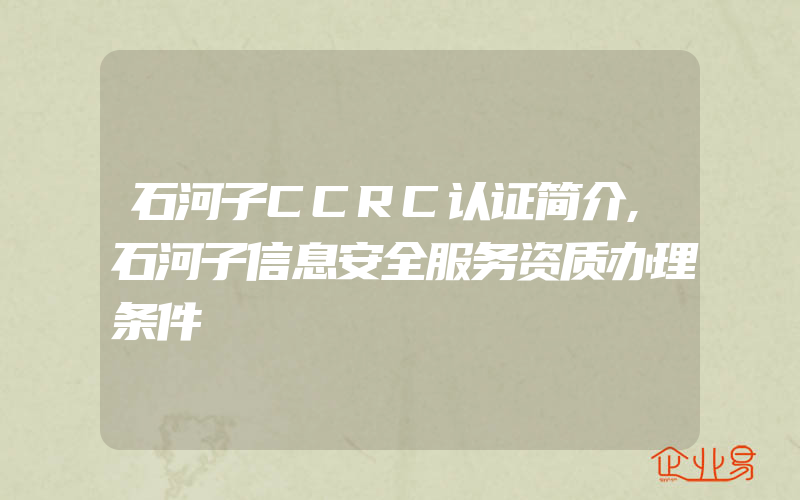 石河子CCRC认证简介,石河子信息安全服务资质办理条件