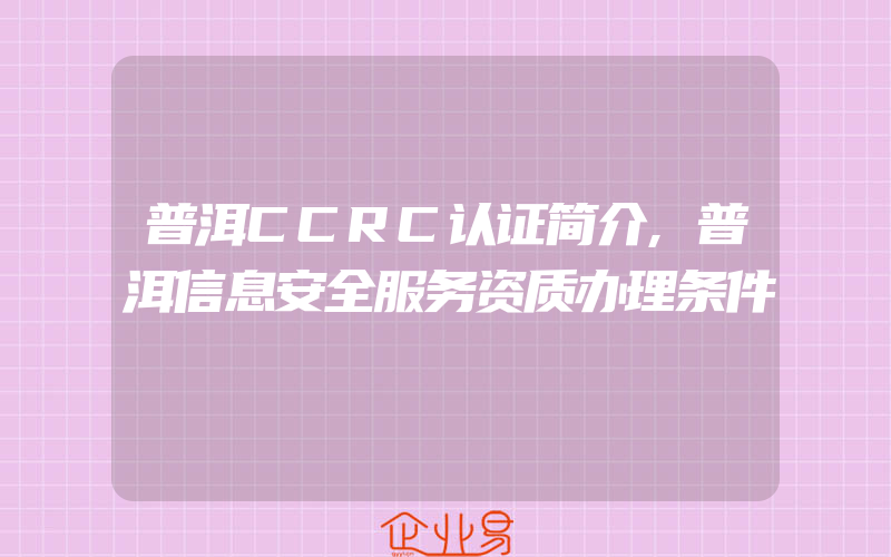 普洱CCRC认证简介,普洱信息安全服务资质办理条件