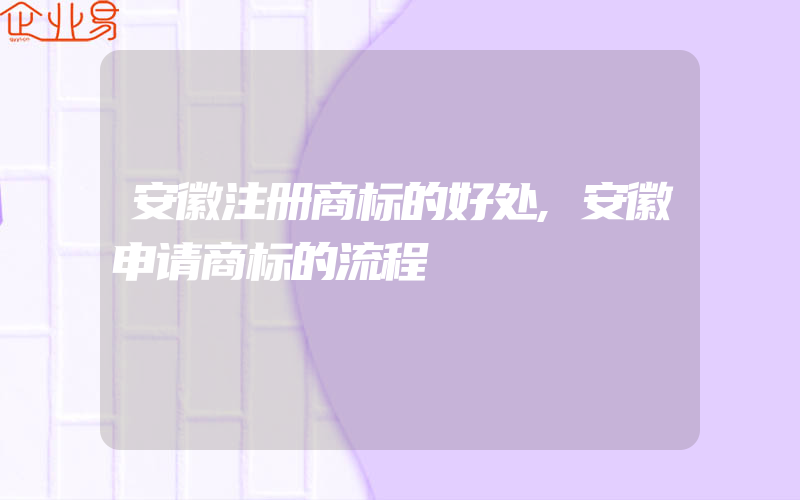 安徽注册商标的好处,安徽申请商标的流程