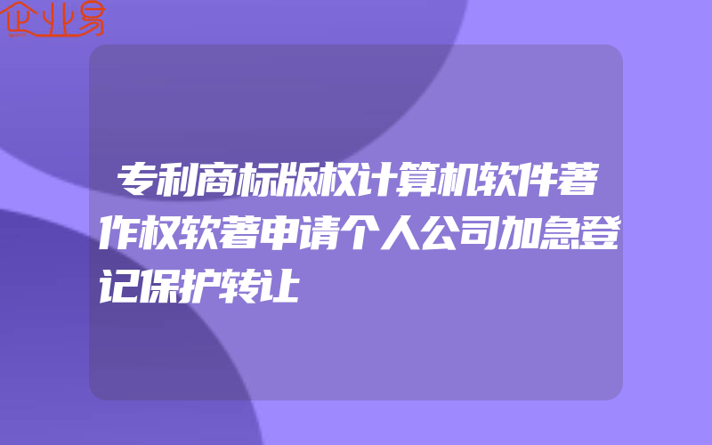 专利商标版权计算机软件著作权软著申请个人公司加急登记保护转让