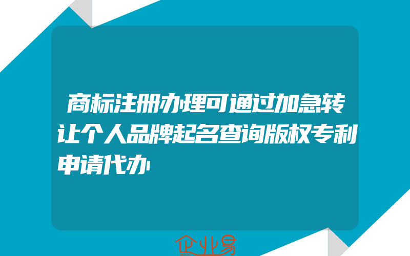 商标注册办理可通过加急转让个人品牌起名查询版权专利申请代办