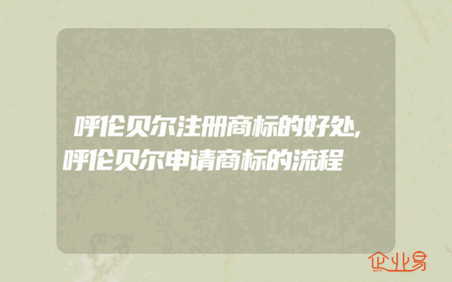 呼伦贝尔注册商标的好处,呼伦贝尔申请商标的流程