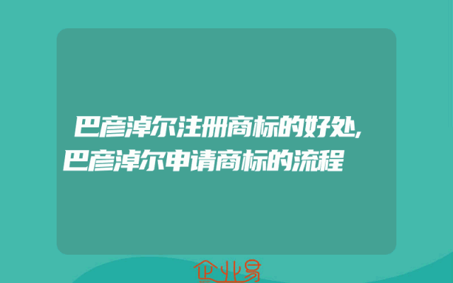 巴彦淖尔注册商标的好处,巴彦淖尔申请商标的流程