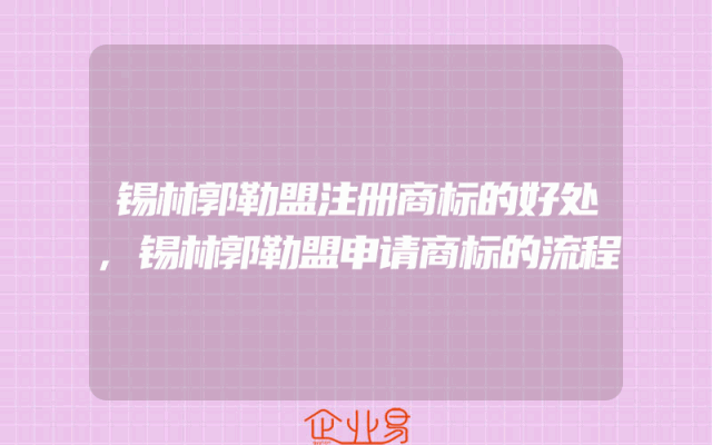 锡林郭勒盟注册商标的好处,锡林郭勒盟申请商标的流程