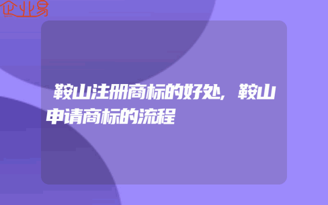 鞍山注册商标的好处,鞍山申请商标的流程