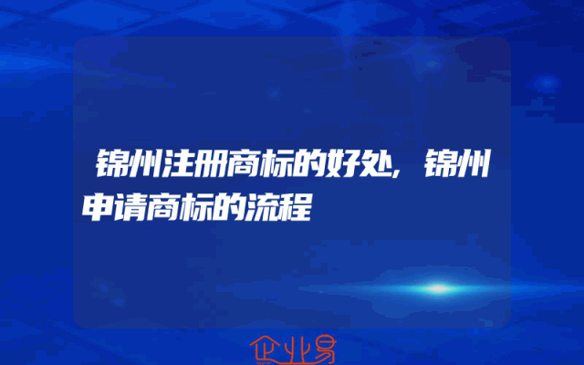 锦州注册商标的好处,锦州申请商标的流程