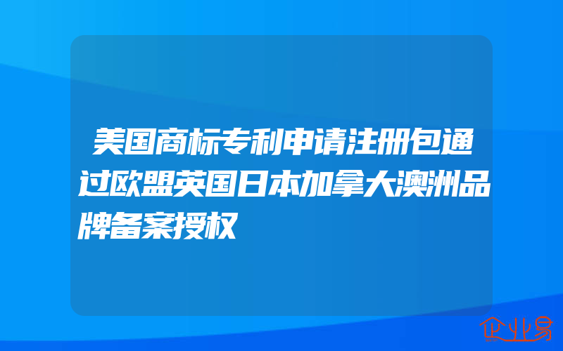 美国商标专利申请注册包通过欧盟英国日本加拿大澳洲品牌备案授权