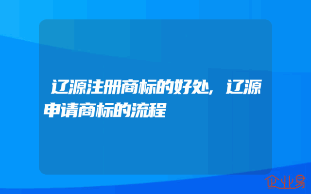 辽源注册商标的好处,辽源申请商标的流程