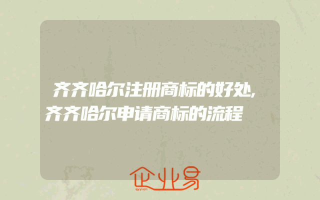 齐齐哈尔注册商标的好处,齐齐哈尔申请商标的流程