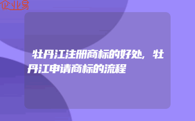 牡丹江注册商标的好处,牡丹江申请商标的流程