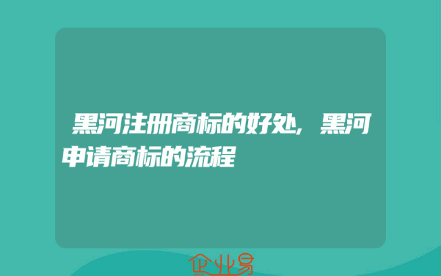 黑河注册商标的好处,黑河申请商标的流程
