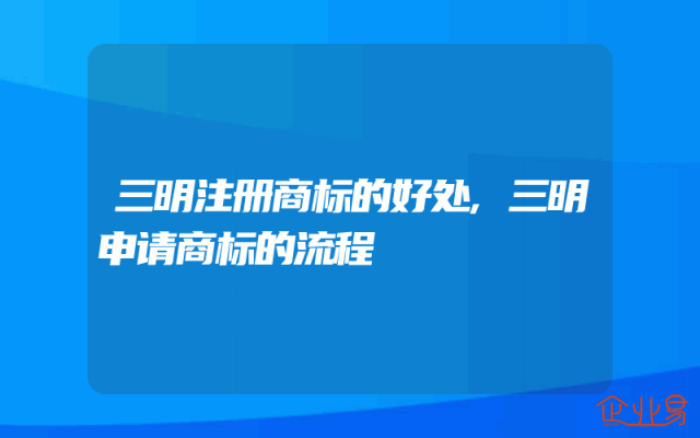 三明注册商标的好处,三明申请商标的流程