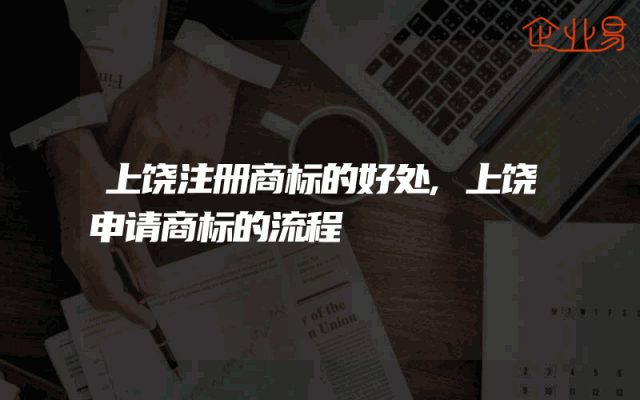 上饶注册商标的好处,上饶申请商标的流程