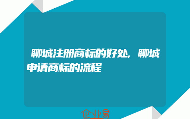 聊城注册商标的好处,聊城申请商标的流程