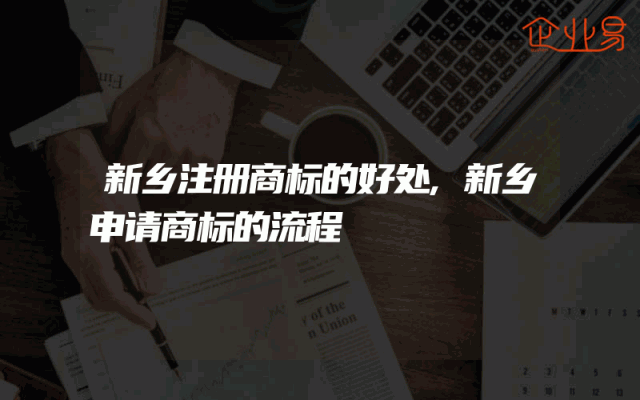 新乡注册商标的好处,新乡申请商标的流程