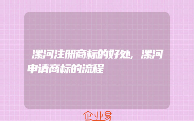 漯河注册商标的好处,漯河申请商标的流程