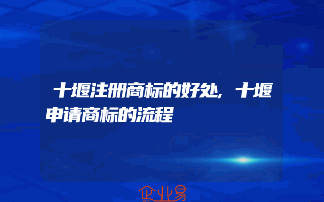 十堰注册商标的好处,十堰申请商标的流程