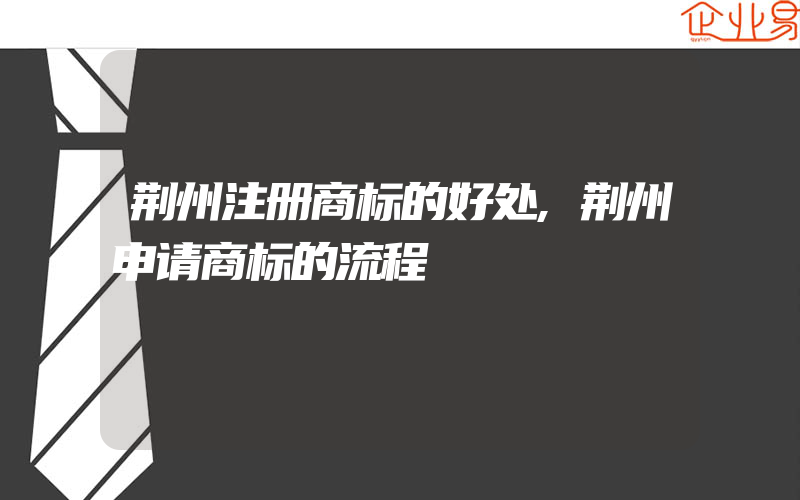 荆州注册商标的好处,荆州申请商标的流程