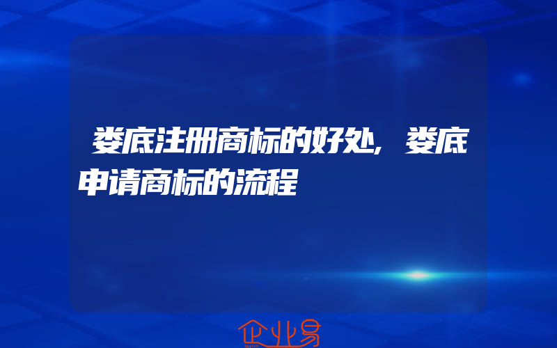 娄底注册商标的好处,娄底申请商标的流程