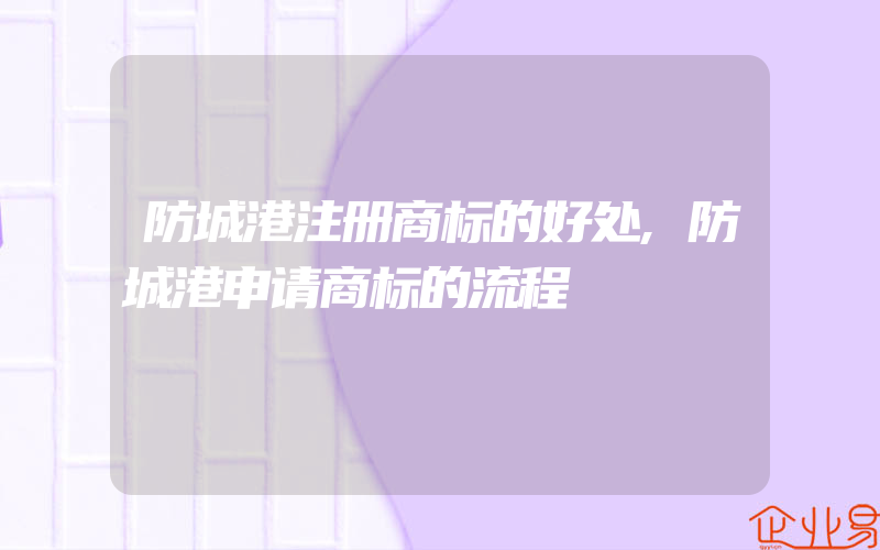 防城港注册商标的好处,防城港申请商标的流程