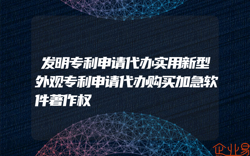 发明专利申请代办实用新型外观专利申请代办购买加急软件著作权