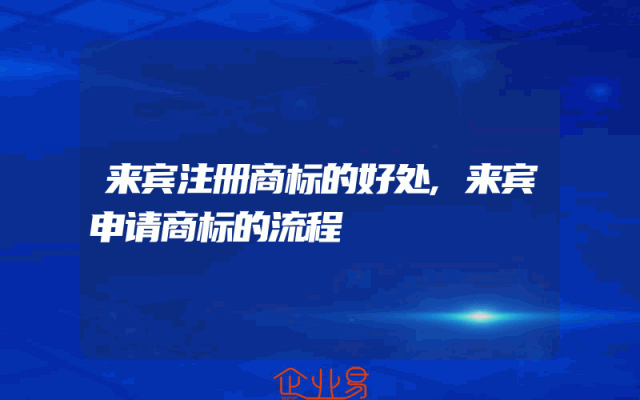 来宾注册商标的好处,来宾申请商标的流程