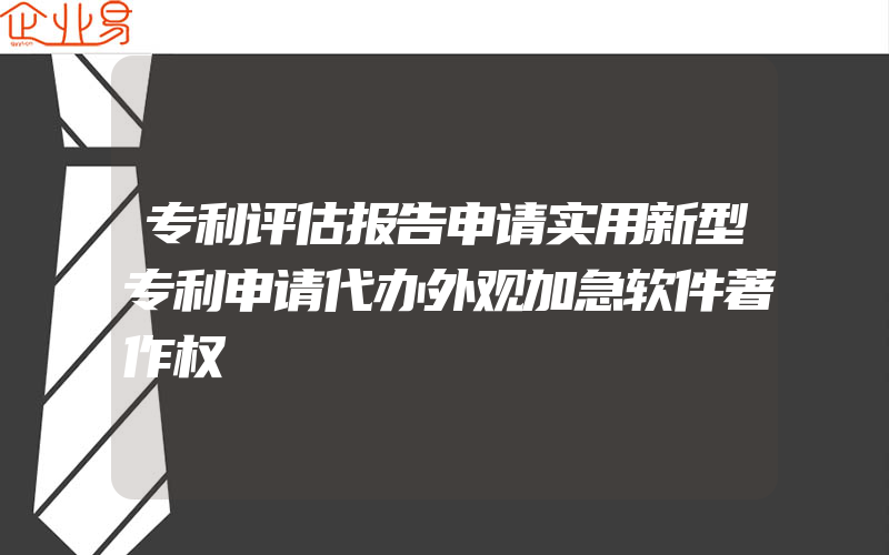 专利评估报告申请实用新型专利申请代办外观加急软件著作权