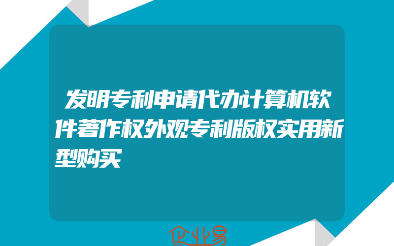 发明专利申请代办计算机软件著作权外观专利版权实用新型购买