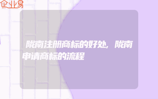 陇南注册商标的好处,陇南申请商标的流程