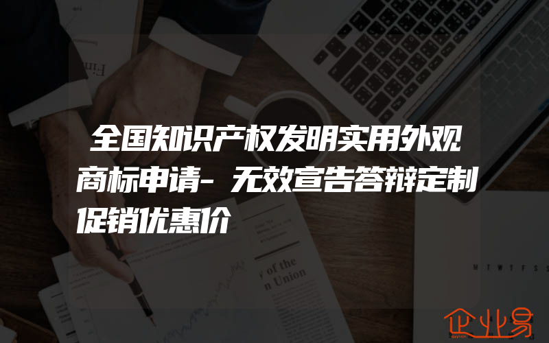 全国知识产权发明实用外观商标申请-无效宣告答辩定制促销优惠价