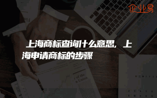 上海商标查询什么意思,上海申请商标的步骤