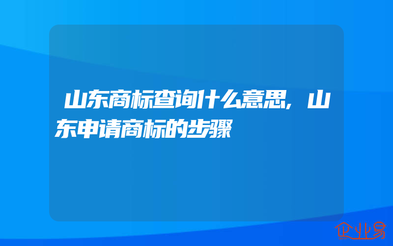 山东商标查询什么意思,山东申请商标的步骤