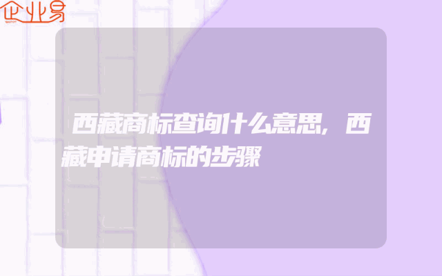 西藏商标查询什么意思,西藏申请商标的步骤