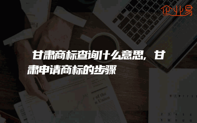 甘肃商标查询什么意思,甘肃申请商标的步骤