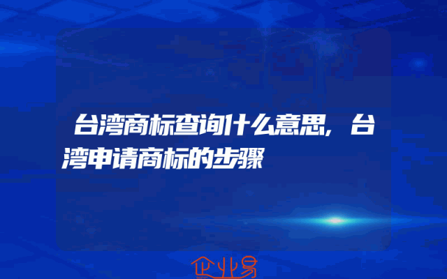 台湾商标查询什么意思,台湾申请商标的步骤