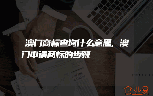澳门商标查询什么意思,澳门申请商标的步骤