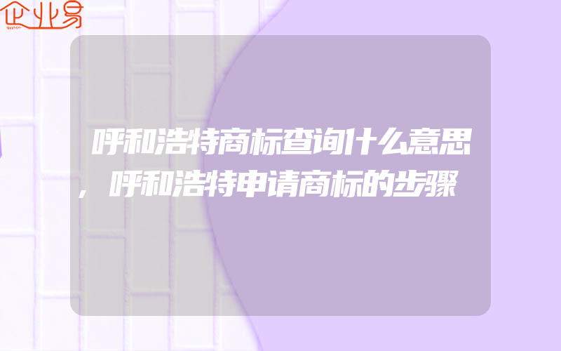 呼和浩特商标查询什么意思,呼和浩特申请商标的步骤