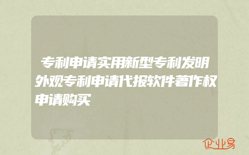 专利申请实用新型专利发明外观专利申请代报软件著作权申请购买