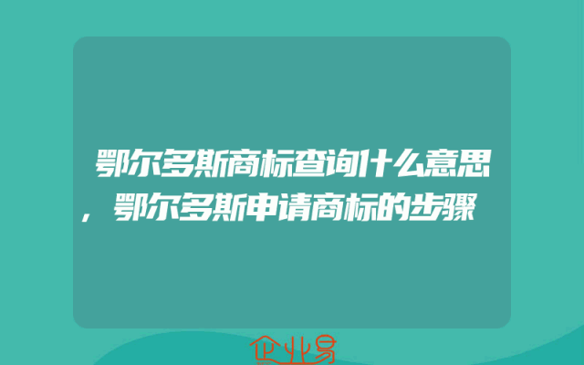 鄂尔多斯商标查询什么意思,鄂尔多斯申请商标的步骤