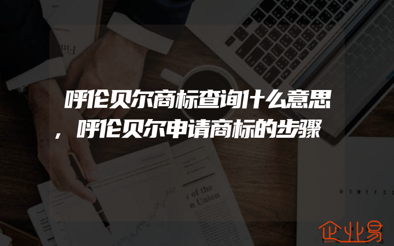 呼伦贝尔商标查询什么意思,呼伦贝尔申请商标的步骤