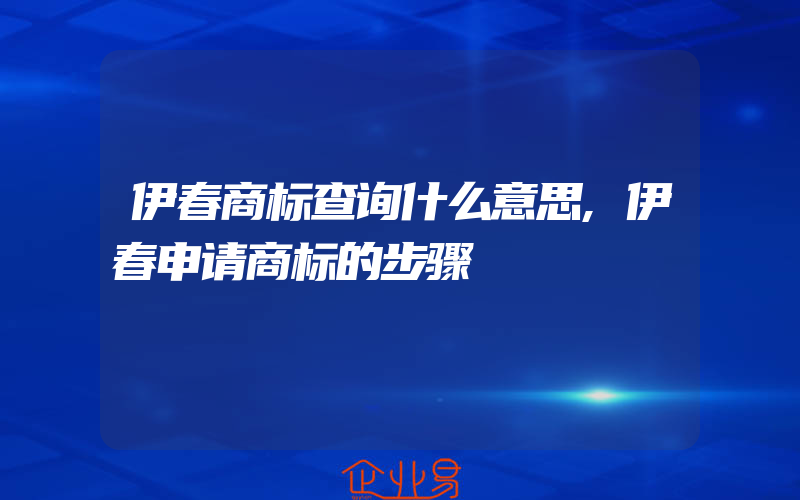 伊春商标查询什么意思,伊春申请商标的步骤