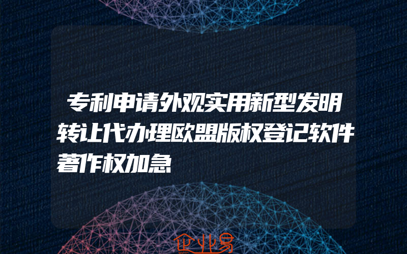 专利申请外观实用新型发明转让代办理欧盟版权登记软件著作权加急