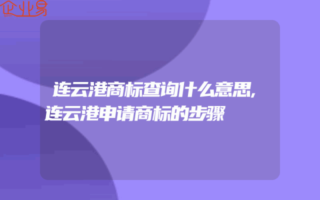 连云港商标查询什么意思,连云港申请商标的步骤
