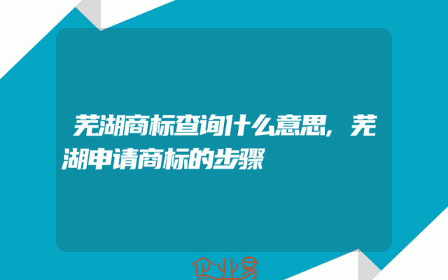 芜湖商标查询什么意思,芜湖申请商标的步骤