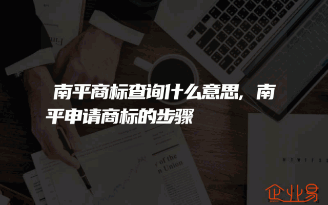 南平商标查询什么意思,南平申请商标的步骤