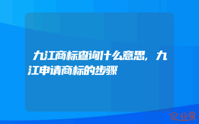 九江商标查询什么意思,九江申请商标的步骤