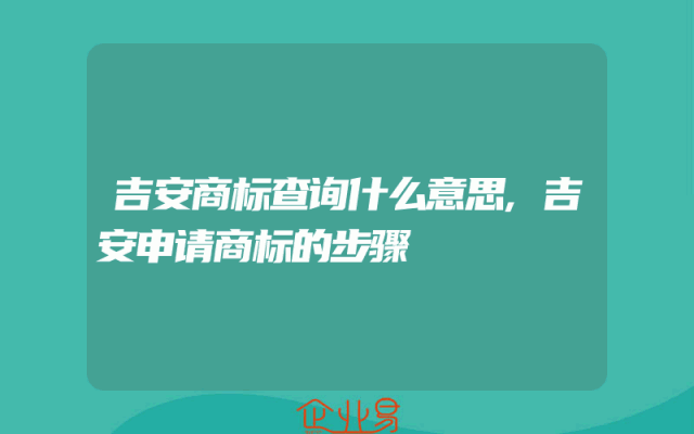 吉安商标查询什么意思,吉安申请商标的步骤